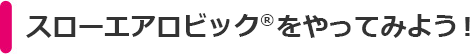 スローエアロビックをやってみよう！